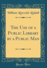 Image for The Use of a Public Library by a Public Man (Classic Reprint)