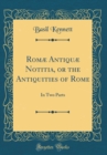 Image for Romæ Antiquæ Notitia, or the Antiquities of Rome: In Two Parts (Classic Reprint)