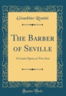 Image for The Barber of Seville: A Comic Opera, in Two Acts (Classic Reprint)
