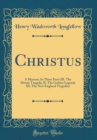 Image for Christus: A Mystery; In Three Parts III. The Divine Tragedy; II. The Golden Legend; III. The New England Tragedies (Classic Reprint)