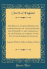 Image for The Book of Common Prayer, and Administration of the Sacraments, and Other Rites and Ceremonies of the Church, According to the Use of the Church of England: Together With the Psalter or Psalms of Dav
