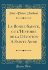 Image for La Bonne-Sainte, ou l&#39;Histoire de la Devotion A Sainte Anne (Classic Reprint)