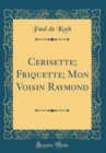 Image for Cerisette; Friquette; Mon Voisin Raymond (Classic Reprint)