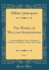 Image for The Works of William Shakespeare, Vol. 7: Containing Julius Caesar, Antony and Cleopatra, Cymbeline, Troilus and Cressida (Classic Reprint)