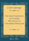 Image for Oeuvres Completes de Casimir Delavigne de l&#39;Academie Francaise (Classic Reprint)
