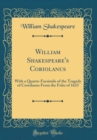 Image for William Shakespeare&#39;s Coriolanus: With a Quarto-Facsimile of the Tragedy of Coriolanus From the Folio of 1623 (Classic Reprint)