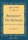 Image for Benedict De Spinoza: His Life, Correspondence, and Ethics (Classic Reprint)