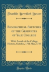 Image for Biographical Sketches of the Graduates of Yale College: With Annals of the College History, October, 1701 May, 1745 (Classic Reprint)