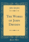 Image for The Works of John Dryden (Classic Reprint)