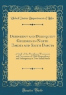 Image for Dependent and Delinquent Children in North Dakota and South Dakota: A Study of the Prevalence, Treatment, and Prevention of Child Dependency and Delinquency in Two Rural States (Classic Reprint)