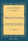 Image for Trois Contes: Un C?ur Simple; La Legende de Saint Julien l&#39;Hospitalier; Herodias (Classic Reprint)