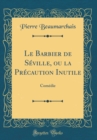 Image for Le Barbier de Seville, ou la Precaution Inutile: Comedie (Classic Reprint)