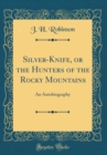 Image for Silver-Knife, or the Hunters of the Rocky Mountains: An Autobiography (Classic Reprint)