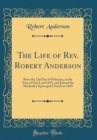 Image for The Life of Rev. Robert Anderson: Born the 22d Day of February, in the Year of Our Lord 1819, and Joined the Methodist Episcopal Church in 1839 (Classic Reprint)