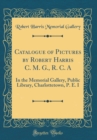 Image for Catalogue of Pictures by Robert Harris C. M. G., R. C. A: In the Memorial Gallery, Public Library, Charlottetown, P. E. I (Classic Reprint)