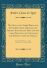 Image for The Seventeen Years Travels of Peter De Cieza, Through the Mighty Kingdom of Peru and the Large Provinces of Cartagena and Popayan in South America: From the City of Panama, on the Isthmus, to the Fro