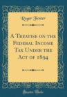 Image for A Treatise on the Federal Income Tax Under the Act of 1894 (Classic Reprint)
