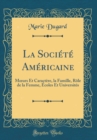 Image for La Societe Americaine: M?urs Et Caractere, la Famille, Role de la Femme, Ecoles Et Universites (Classic Reprint)