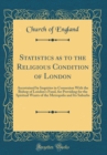 Image for Statistics as to the Religious Condition of London: Ascertained by Inquiries in Connexion With the Bishop of London&#39;s Fund, for Providing for the Spiritual Wants of the Metropolis and Its Suburbs (Cla