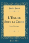 Image for L&#39;Eglise Sous la Croix: Etudes Historiques (Classic Reprint)