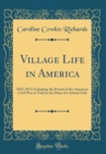 Image for Village Life in America: 1852-1872; Including the Period of the American Civil War as Told in the Diary of a School-Girl (Classic Reprint)