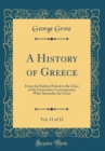 Image for A History of Greece, Vol. 11 of 12: From the Earliest Period to the Close of the Generation Contemporary With Alexander the Great (Classic Reprint)