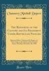 Image for The Resources of the Country and Its Prosperity Under Republican Policies: Speech of Hon. Chauncey M. Depew, of New York, in the Senate of the United States, Monday, December 20, 1909 (Classic Reprint