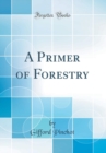 Image for A Primer of Forestry (Classic Reprint)