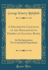 Image for A Descriptive Catalogue of the Massachusetts Exhibit of Colonial Books: At the Jamestown Ter-Centennial Exposition (Classic Reprint)
