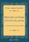 Image for History of Ford County Illinois: From Its Earliest Settlement to 1908 (Classic Reprint)