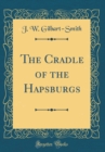 Image for The Cradle of the Hapsburgs (Classic Reprint)