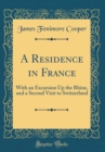 Image for A Residence in France: With an Excursion Up the Rhine, and a Second Visit to Switzerland (Classic Reprint)