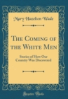 Image for The Coming of the White Men: Stories of How Our Country Was Discovered (Classic Reprint)
