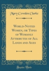 Image for World-Noted Women, or Types of Womanly Attributes of All Lands and Ages (Classic Reprint)