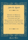 Image for Report on Medical Education, Medical Colleges and the Regulation of the Practice of Medicine in the United States and Canada, 1765-1889 (Classic Reprint)