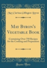 Image for May Byron&#39;s Vegetable Book: Containing Over 750 Recipes for the Cooking and Preparation (Classic Reprint)