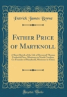 Image for Father Price of Maryknoll: A Short Sketch of the Life of Reverend Thomas Frederick Price, Missioner in North Carolina, Co-Founder of Maryknoll, Missioner in China (Classic Reprint)