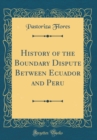 Image for History of the Boundary Dispute Between Ecuador and Peru (Classic Reprint)