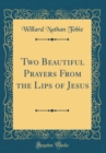 Image for Two Beautiful Prayers From the Lips of Jesus (Classic Reprint)