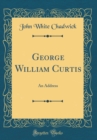 Image for George William Curtis: An Address (Classic Reprint)