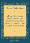 Image for A Plain Statement, Addressed to the Proprietors of Real Estate, in the City and County of New-York (Classic Reprint)