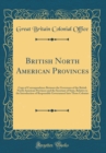 Image for British North American Provinces: Copy of Correspondence Between the Governors of the British North American Provinces and the Secretary of State, Relative to the Introduction of Responsible Governmen
