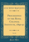 Image for Proceedings of the Royal Colonial Institute, 1890-91, Vol. 22 (Classic Reprint)