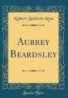 Image for Aubrey Beardsley (Classic Reprint)