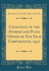 Image for Catalogue of the Stories and Plays Owned by Fox Film Corporation, 1931 (Classic Reprint)