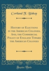 Image for History of Elections in the American Colonies, And, the Commercial Policy of England Toward the American Colonies (Classic Reprint)