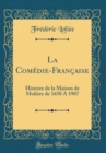 Image for La Comedie-Francaise: Histoire de la Maison de Moliere de 1658 A 1907 (Classic Reprint)