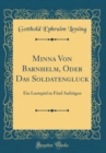 Image for Minna Von Barnhelm, Oder Das Soldatengluck: Ein Lustspiel in Funf Aufzugen (Classic Reprint)