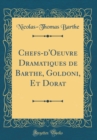 Image for Chefs-d&#39;Oeuvre Dramatiques de Barthe, Goldoni, Et Dorat (Classic Reprint)