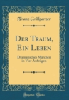 Image for Der Traum, Ein Leben: Dramatisches Marchen in Vier Aufzugen (Classic Reprint)